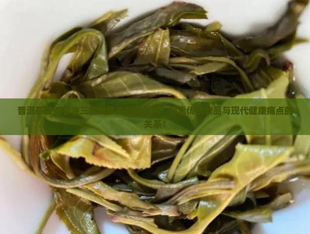 普洱茶降低甘油三酯效果真的明显吗？探索传统饮品与现代健康痛点的关系！
