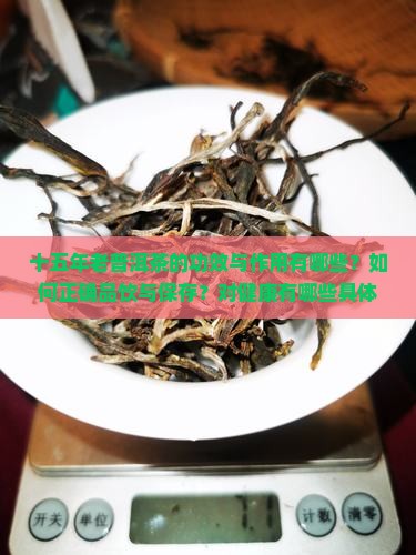 十五年老普洱茶的功效与作用有哪些？如何正确品饮与保存？对健康有哪些具体影响？