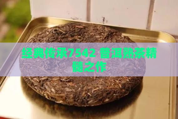经典传承7542 普洱熟茶精髓之作