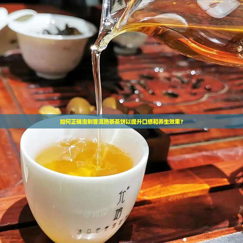 如何正确泡制普洱熟茶茶饼以提升口感和养生效果？