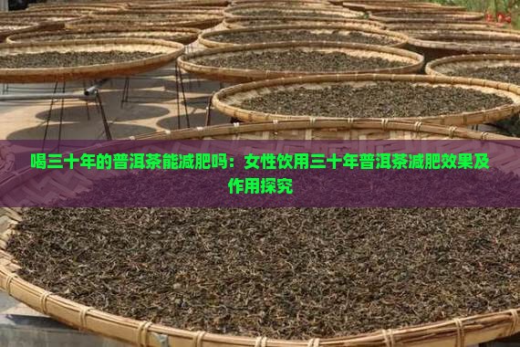 喝三十年的普洱茶能减肥吗：女性饮用三十年普洱茶减肥效果及作用探究