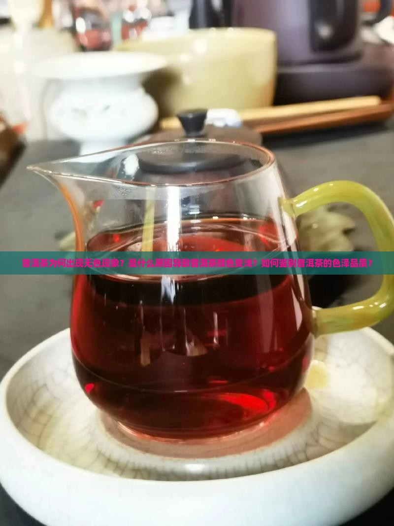普洱茶为何出现无色现象？是什么原因导致普洱茶颜色变浅？如何鉴别普洱茶的色泽品质？