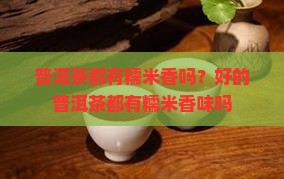 普洱茶都有糯米香吗？好的普洱茶都有糯米香味吗