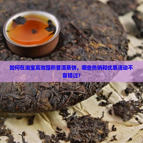 如何在淘宝高效囤积普洱茶饼，哪些热销和优惠活动不容错过？
