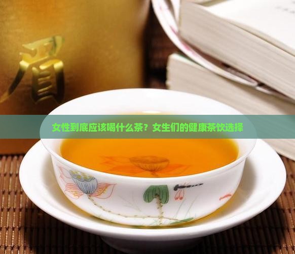 女性到底应该喝什么茶？女生们的健康茶饮选择