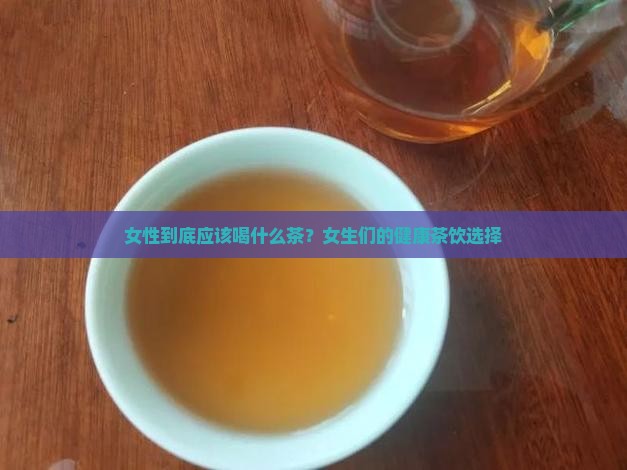 女性到底应该喝什么茶？女生们的健康茶饮选择