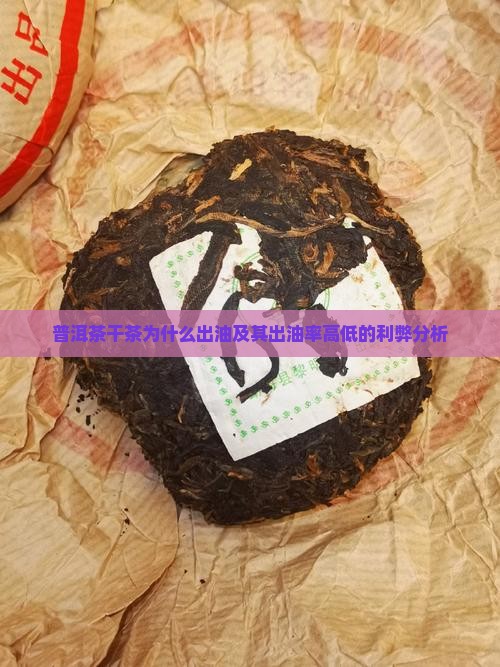 普洱茶干茶为什么出油及其出油率高低的利弊分析