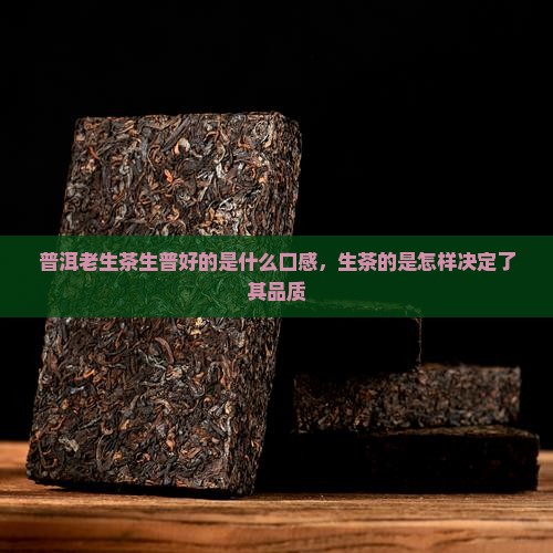 普洱老生茶生普好的是什么口感，生茶的是怎样决定了其品质