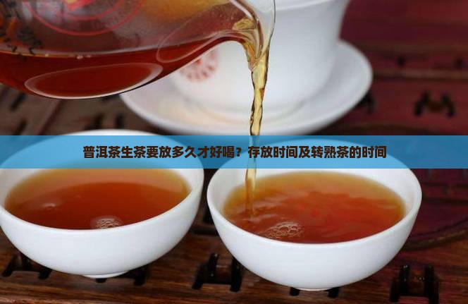 普洱茶生茶要放多久才好喝？存放时间及转熟茶的时间