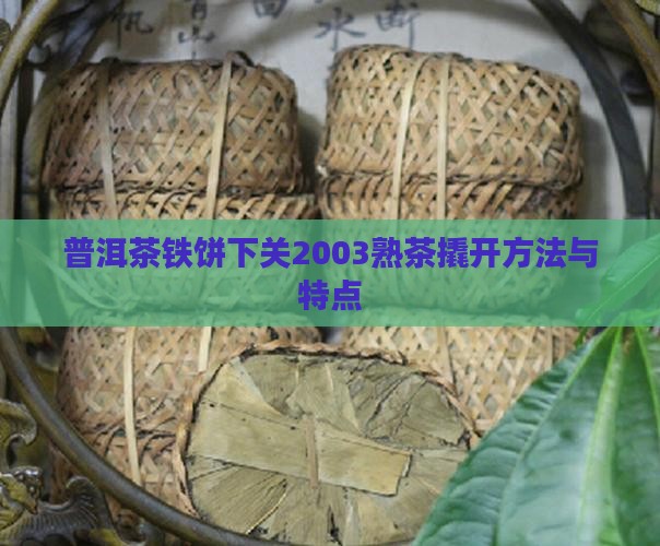 普洱茶铁饼下关2003熟茶撬开方法与特点
