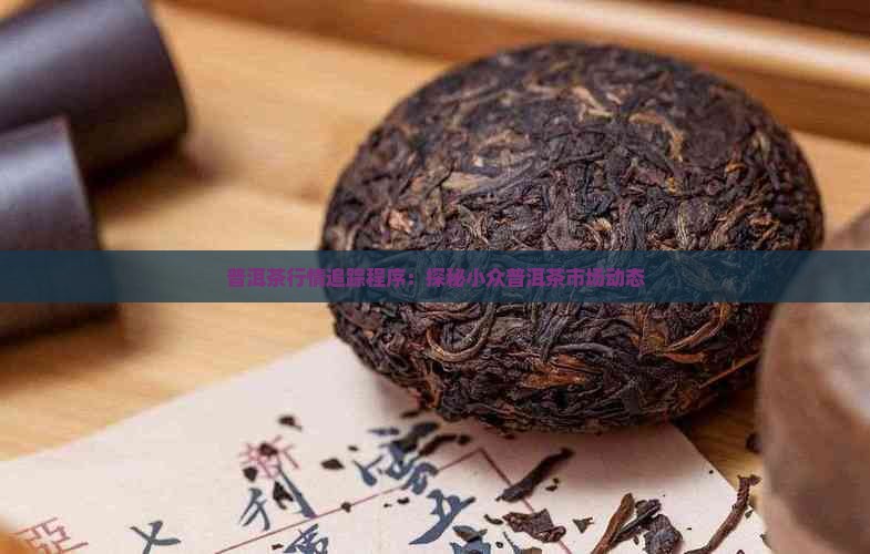 普洱茶行情追踪程序：探秘小众普洱茶市场动态