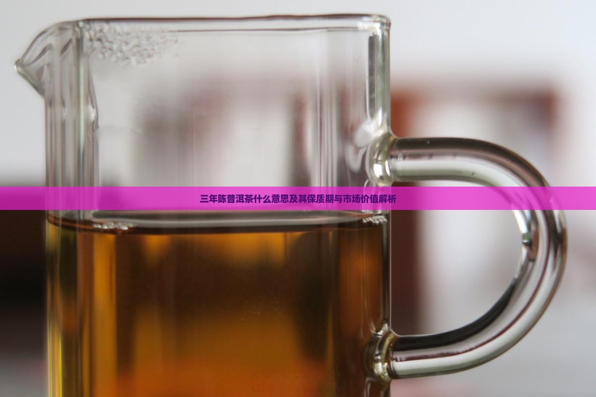 三年陈普洱茶什么意思及其保质期与市场价值解析