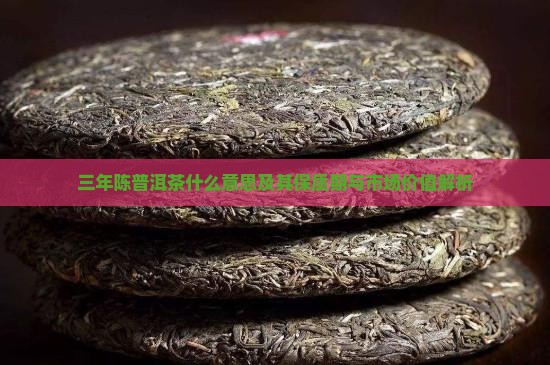 三年陈普洱茶什么意思及其保质期与市场价值解析