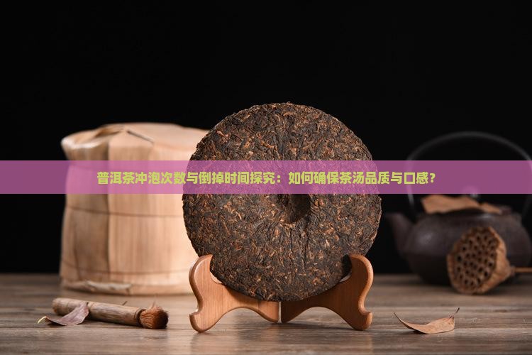 普洱茶冲泡次数与倒掉时间探究：如何确保茶汤品质与口感？