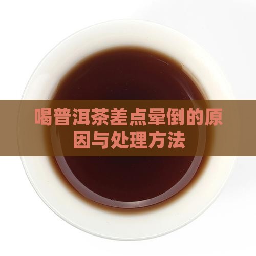 喝普洱茶差点晕倒的原因与处理方法