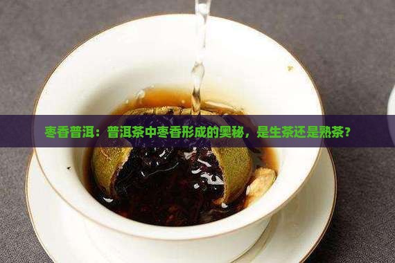 枣香普洱：普洱茶中枣香形成的奥秘，是生茶还是熟茶？