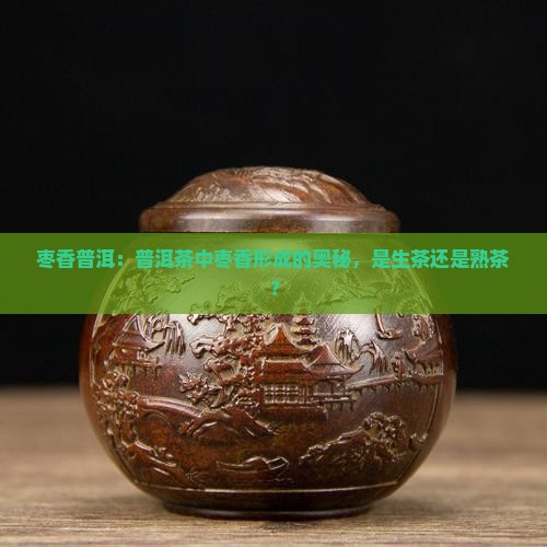 枣香普洱：普洱茶中枣香形成的奥秘，是生茶还是熟茶？