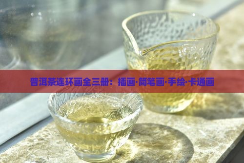 普洱茶连环画全三册:插画·简笔画·手绘·卡通画 普洱茶连环画全三册:插画·简笔画·手绘·卡通画