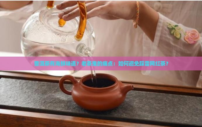 普洱茶有海鲜味道？老茶鬼的痛点：如何避免踩雷网红茶？