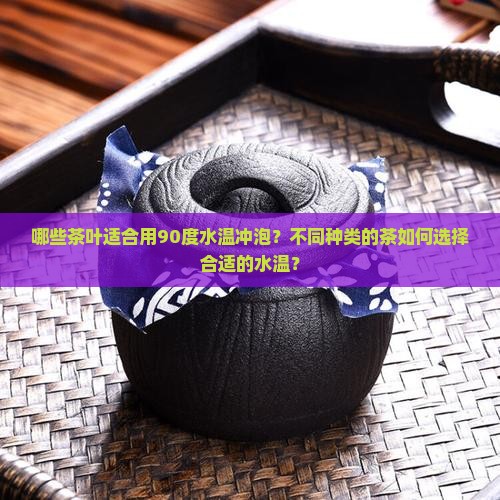 哪些茶叶适合用90度水温冲泡？不同种类的茶如何选择合适的水温？