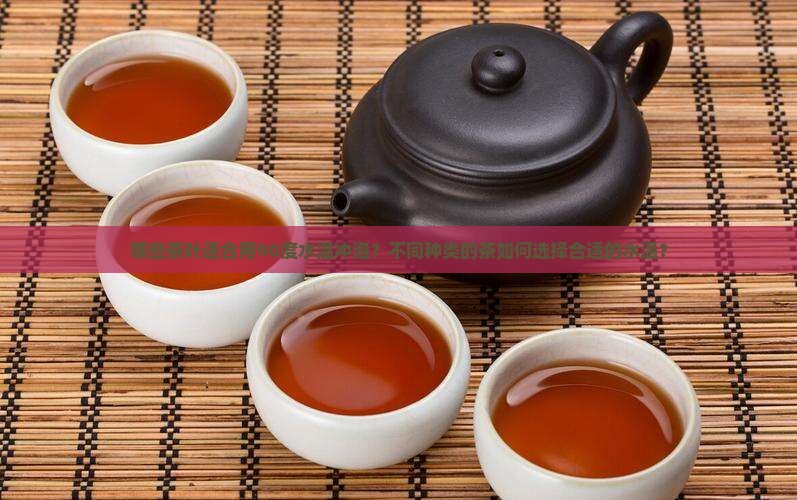哪些茶叶适合用90度水温冲泡？不同种类的茶如何选择合适的水温？