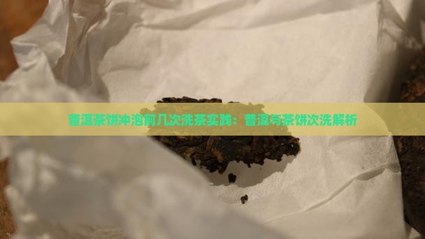 普洱茶饼冲泡前几次洗茶实践：普洱与茶饼次洗解析