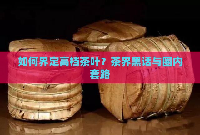 如何界定高档茶叶？茶界黑话与圈内套路