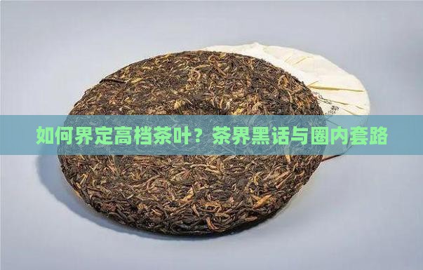 如何界定高档茶叶？茶界黑话与圈内套路