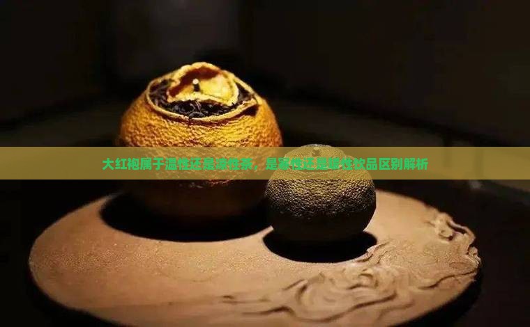 大红袍属于温性还是凉性茶，是寒性还是暖性饮品区别解析
