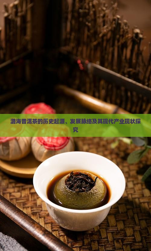 潞海普洱茶的历史起源、发展脉络及其现代产业现状探究