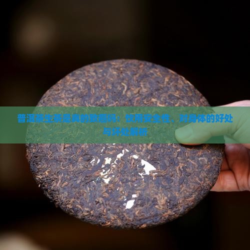普洱茶生茶是真的致癌吗：饮用安全性、对身体的好处与坏处解析