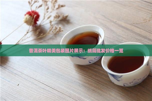 普洱茶叶精美包装图片展示：纸筒批发价格一览