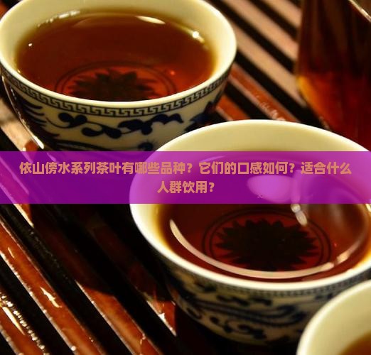 依山傍水系列茶叶有哪些品种？它们的口感如何？适合什么人群饮用？