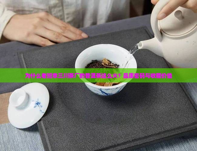 为什么老班章三川茶厂的普洱茶这么火？品质密码与收藏价值
