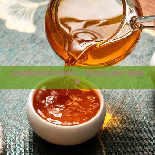 华南地区特色茶叶种类解析：华南茶区主要生产哪些茗茶