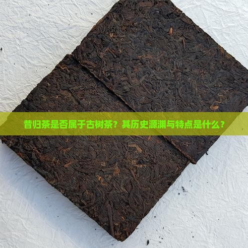 昔归茶是否属于古树茶？其历史源渊与特点是什么？