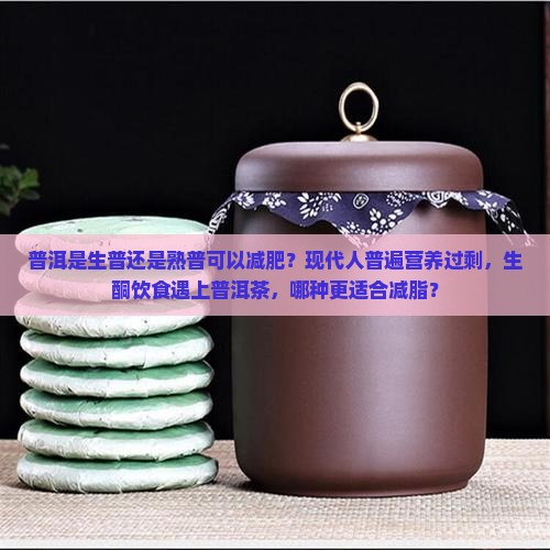 普洱是生普还是熟普可以减肥？现代人普遍营养过剩，生酮饮食遇上普洱茶，哪种更适合减脂？