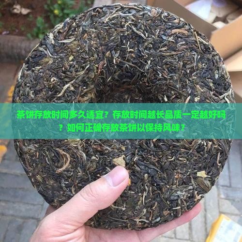 茶饼存放时间多久适宜？存放时间越长品质一定越好吗？如何正确存放茶饼以保持风味？