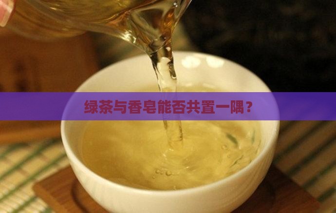 绿茶与香皂能否共置一隅？