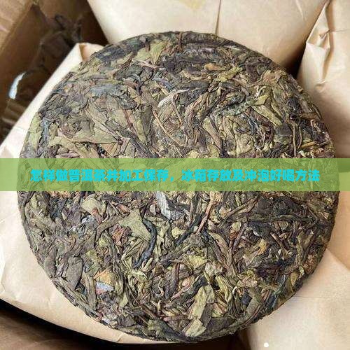 怎样做普洱茶并加工保存，冰箱存放及冲泡好喝方法