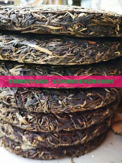 普洱茶饮用方法探讨：紧压片减肥效果与正确食用技巧