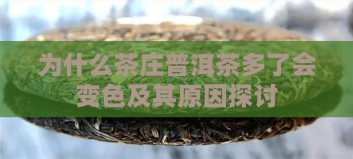为什么茶庄普洱茶多了会变色及其原因探讨