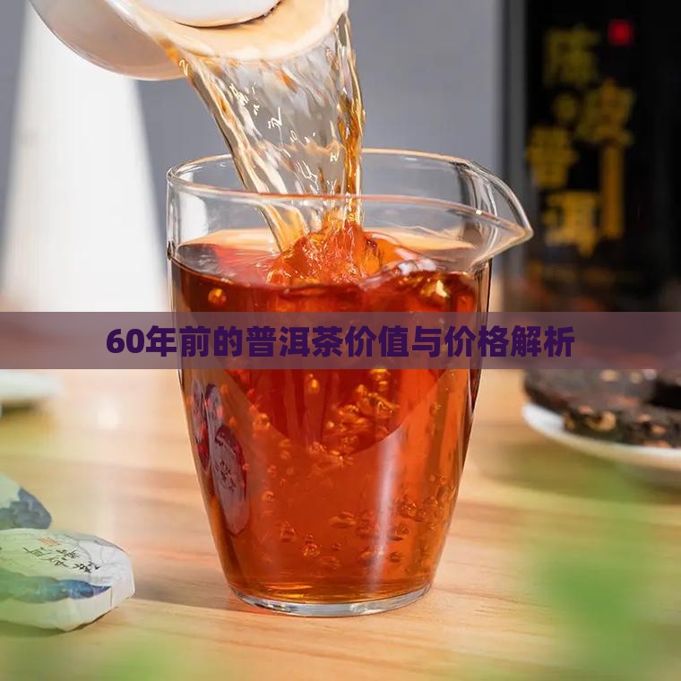 60年前的普洱茶价值与价格解析