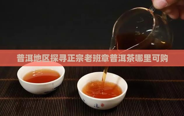 普洱地区探寻正宗老班章普洱茶哪里可购