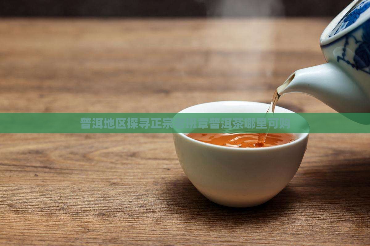 普洱地区探寻正宗老班章普洱茶哪里可购