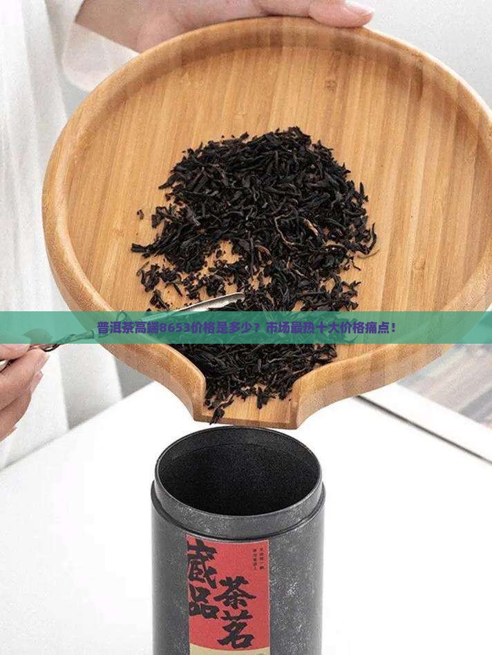 普洱茶高端8653价格是多少？市场最热十大价格痛点！