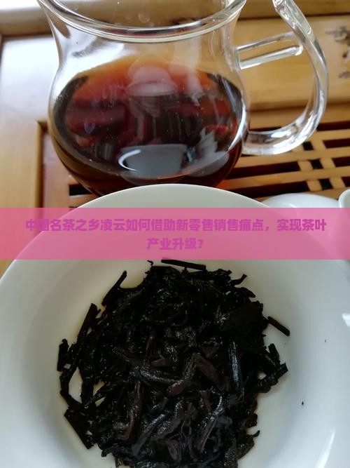 中国名茶之乡凌云如何借助新零售销售痛点，实现茶叶产业升级？