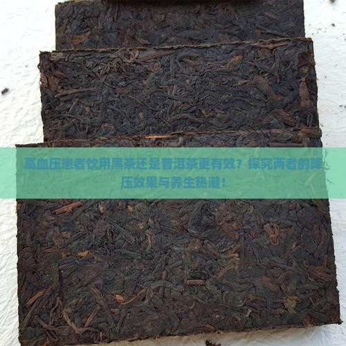 高血压患者饮用黑茶还是普洱茶更有效？探究两者的降压效果与养生热潮！