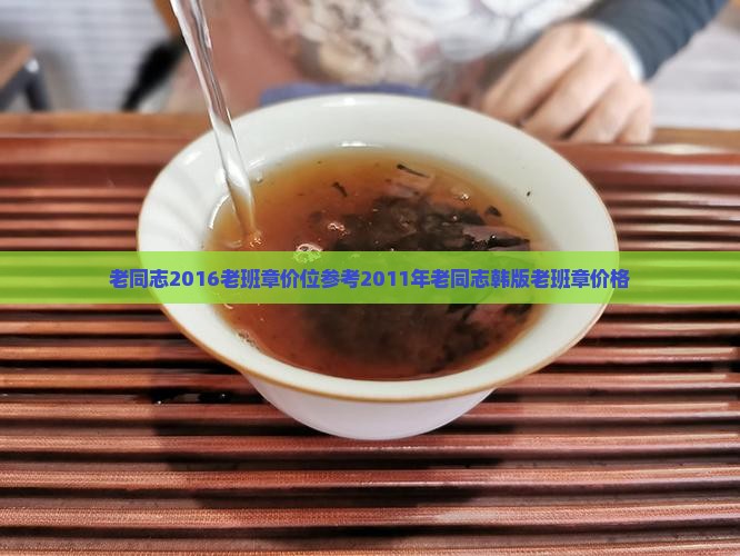 老同志2016老班章价位参考2011年老同志韩版老班章价格