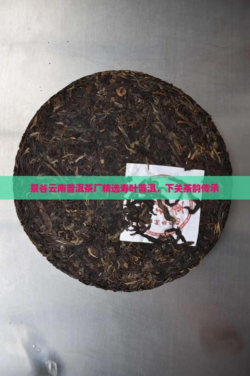 景谷云南普洱茶厂精选寿叶普洱，下关茶韵传承